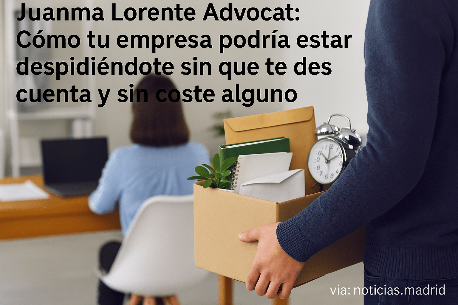 Juanma Lorente Advocat: Cómo tu empresa podría estar despidiéndote sin que te des cuenta y sin coste alguno